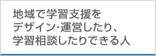 地域で学習支援をデザイン・運営したり、学習相談したりできる人