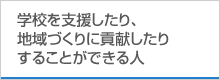 学校を支援したり、地域づくりに貢献したりすることができる人